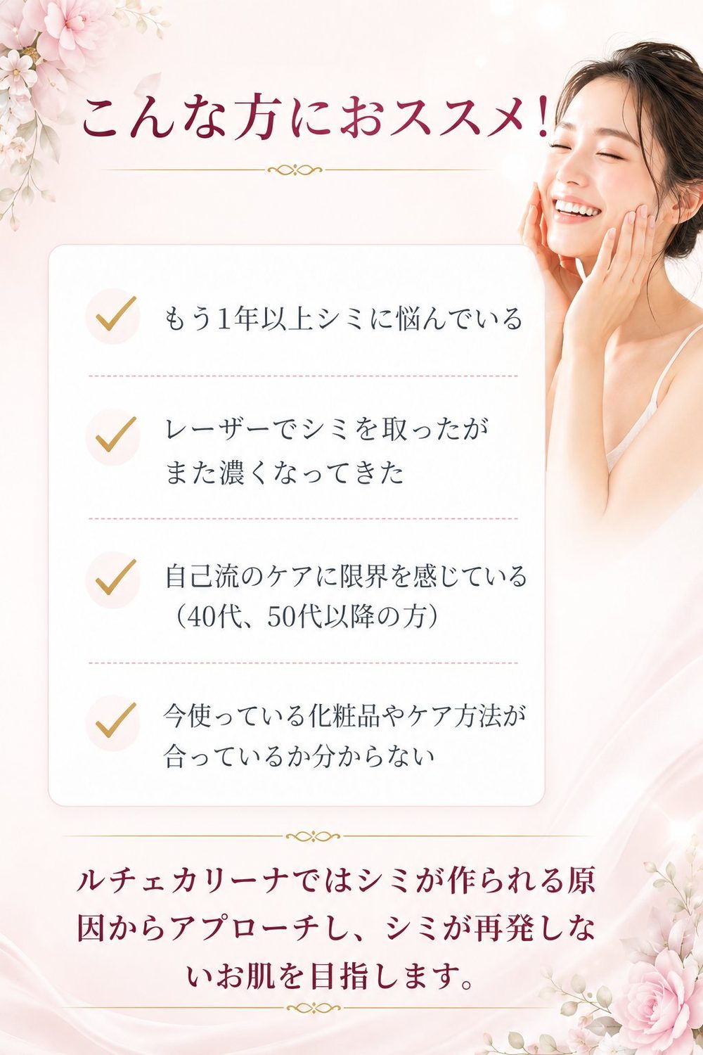 こんな方におすすめ。もう1年以上シミに悩んでいる、レーザーでシミを取ったがまた濃くなってきた、自己流ケアに限界を感じている40代・50代の方へ。那覇市のシミ・たるみ・肝斑専門サロン ルチェカリーナ。